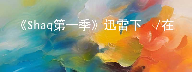 蔡士權發布《Shaq第一季》迅雷下載/在線觀看-選秀綜藝-美劇天堂